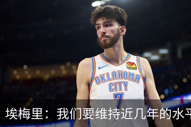 埃梅里：我们要维持近几年的水平，这意味着进英超前六或前七