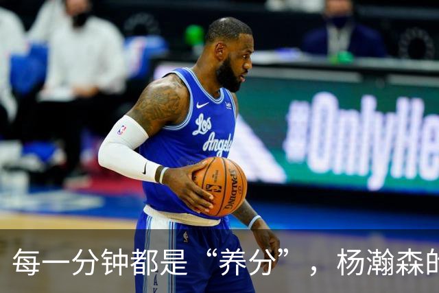 每一分钟都是“养分”，杨瀚森的小宇宙在爆发！