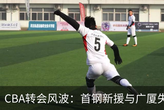 CBA转会风波：首钢新援与广厦失落的心脏